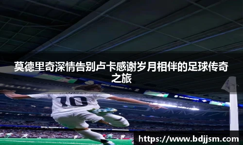 莫德里奇深情告别卢卡感谢岁月相伴的足球传奇之旅